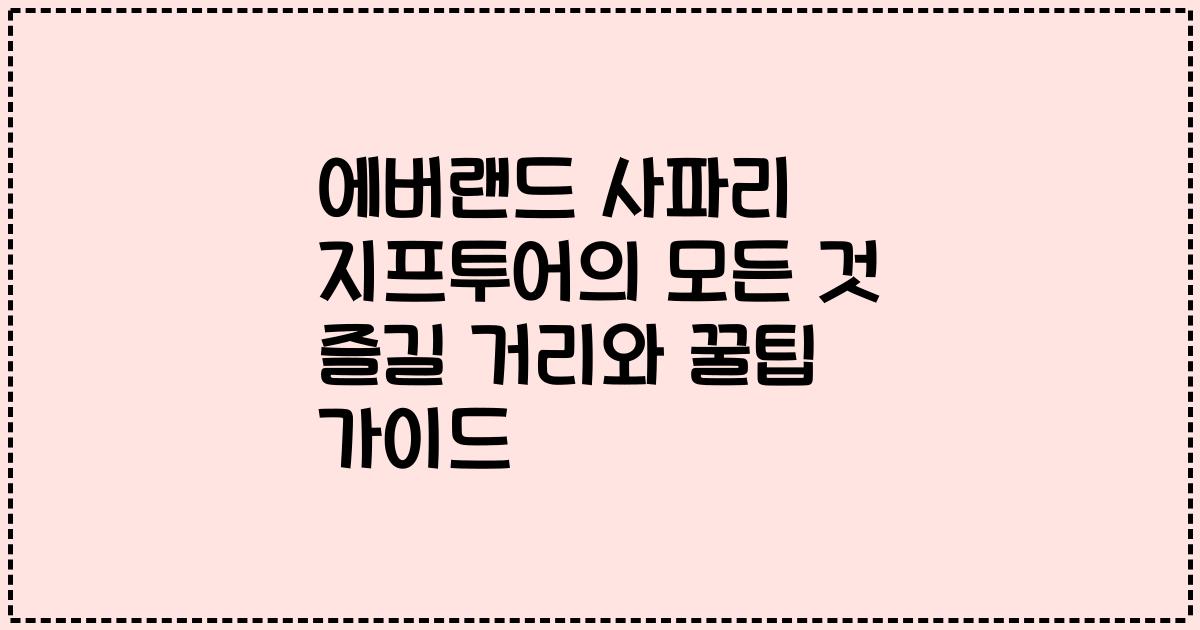 에버랜드 사파리 지프투어의 모든 것 즐길 거리와 꿀팁 가이드