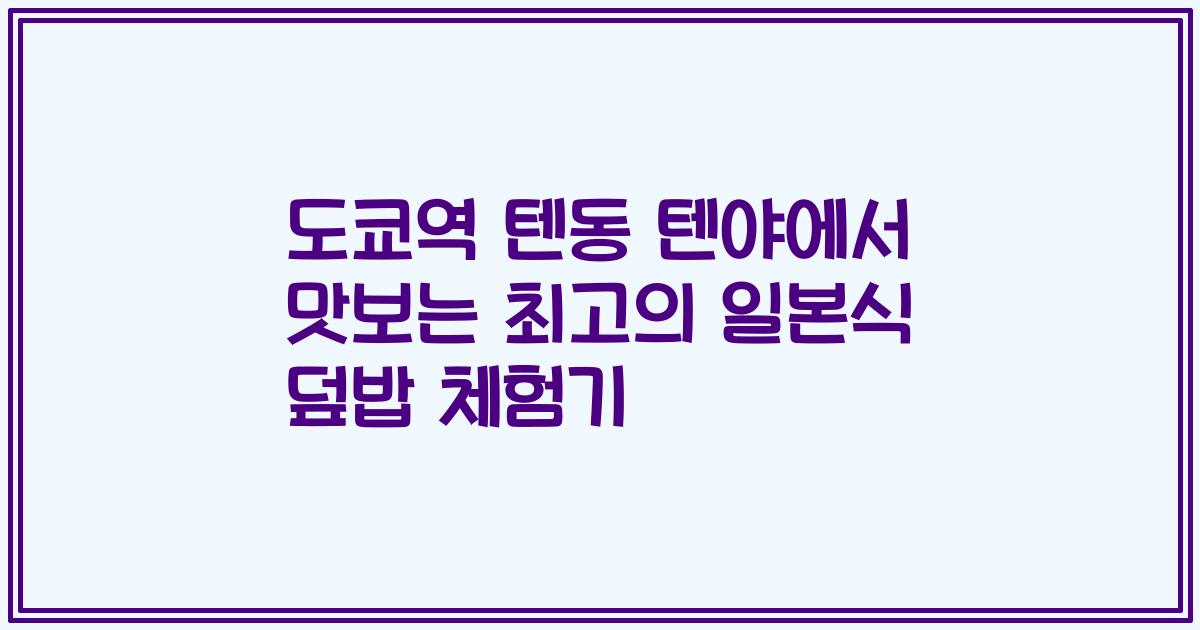 도쿄역 텐동 텐야에서 맛보는 최고의 일본식 덮밥 체험기