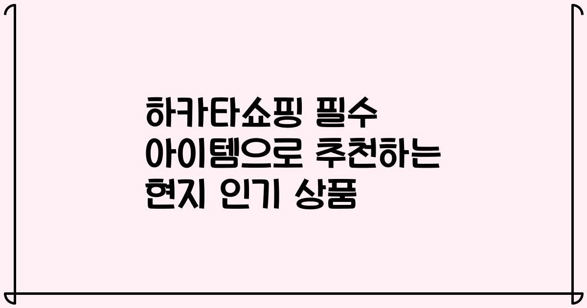 하카타쇼핑 필수 아이템으로 추천하는 현지 인기 상품