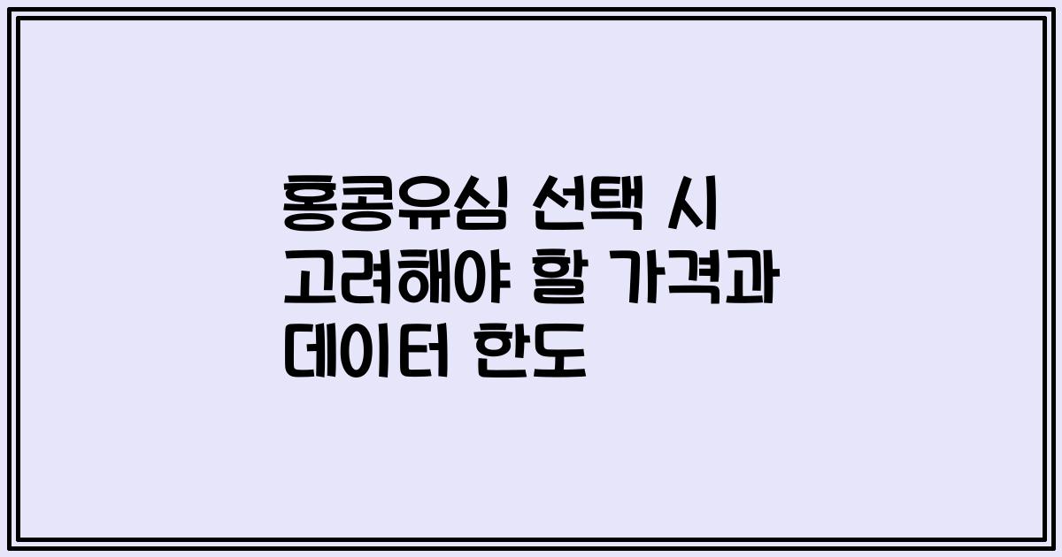 홍콩유심 선택 시 고려해야 할 가격과 데이터 한도