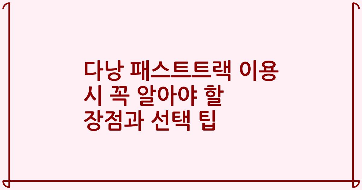 다낭 패스트트랙 이용 시 꼭 알아야 할 장점과 선택 팁