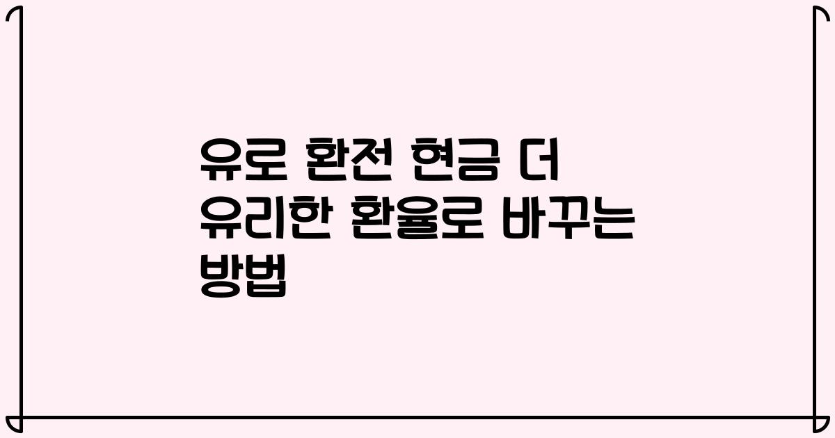 유로 환전 현금 더 유리한 환율로 바꾸는 방법