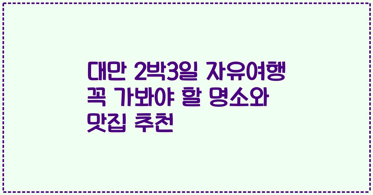 대만 2박3일 자유여행 꼭 가봐야 할 명소와 맛집 추천
