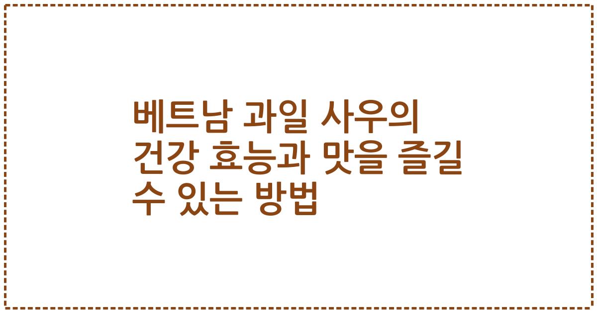 베트남 과일 사우의 건강 효능과 맛을 즐길 수 있는 방법
