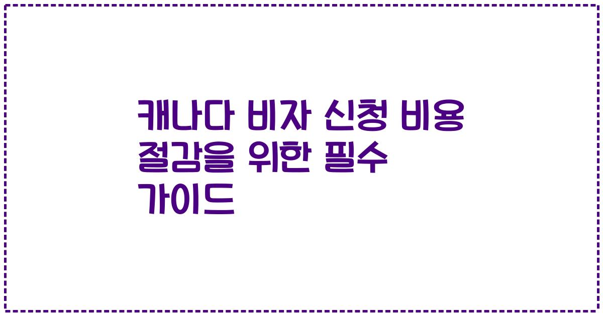 캐나다 비자 신청 비용 절감을 위한 필수 가이드
