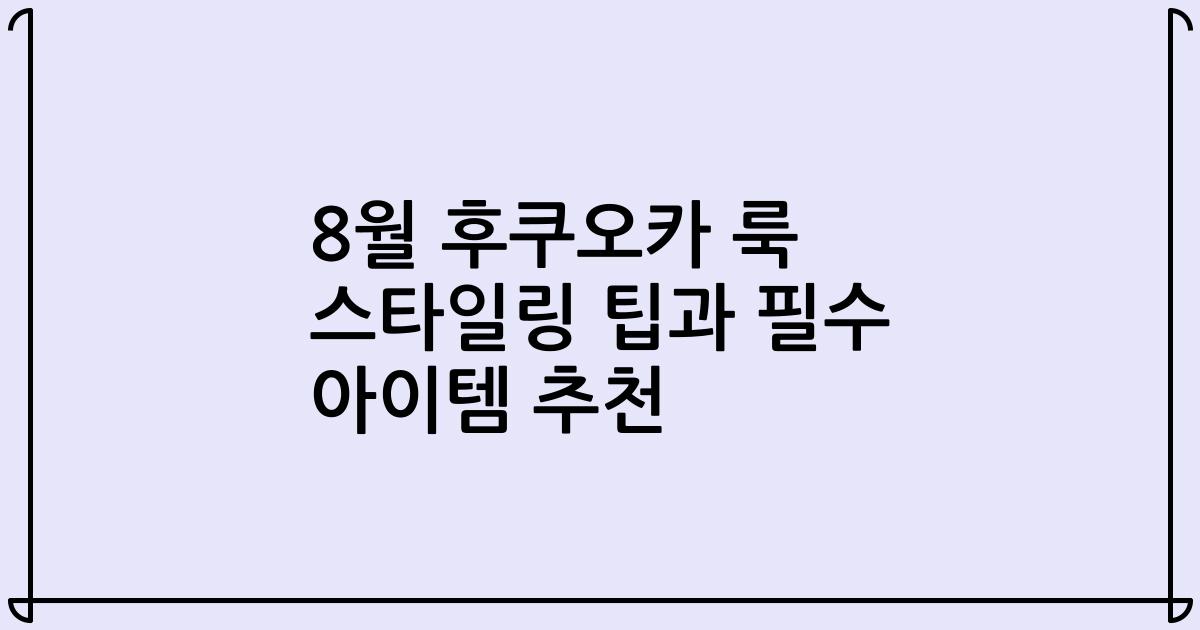 8월 후쿠오카 룩 스타일링 팁과 필수 아이템 추천