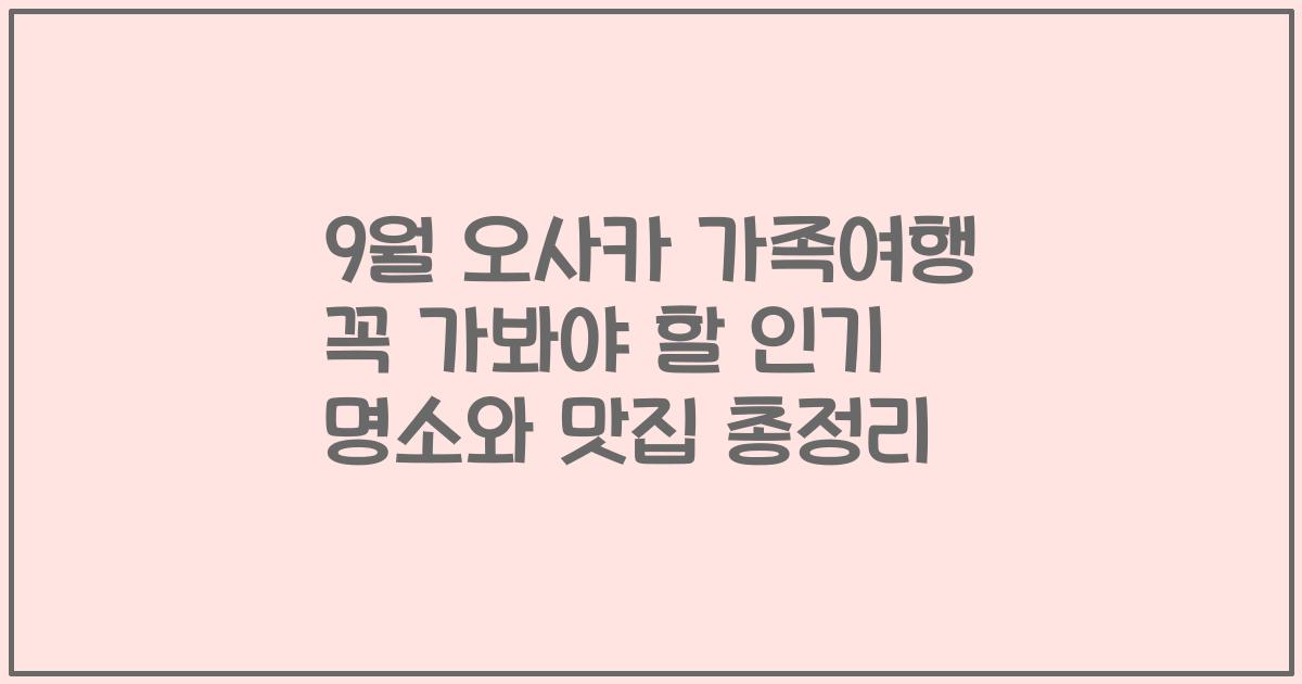 9월 오사카 가족여행 꼭 가봐야 할 인기 명소와 맛집 총정리