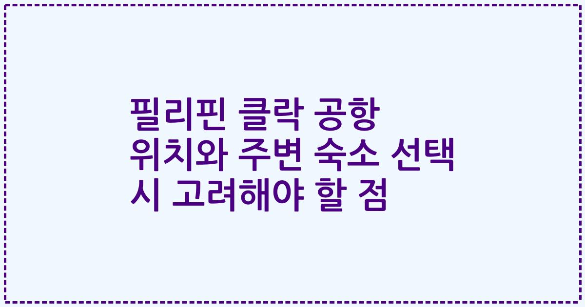 필리핀 클락 공항 위치와 주변 숙소 선택 시 고려해야 할 점