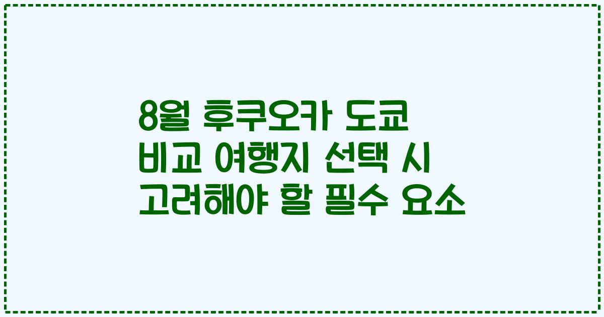 8월 후쿠오카 도쿄 비교 여행지 선택 시 고려해야 할 필수 요소