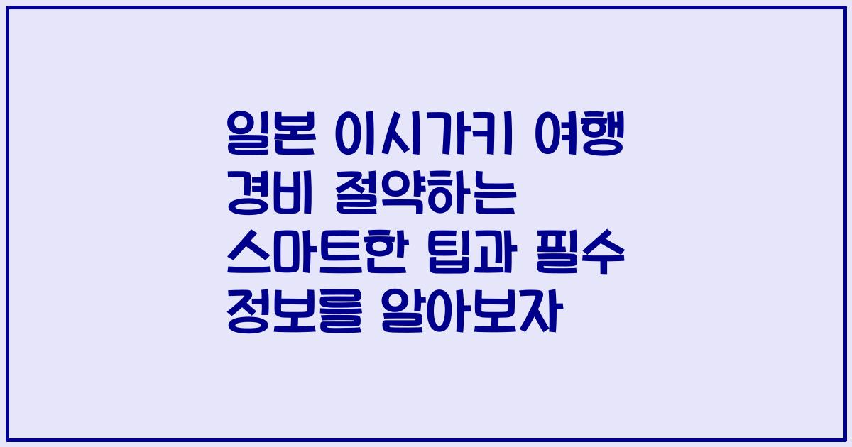 일본 이시가키 여행 경비 절약하는 스마트한 팁과 필수 정보를 알아보자
