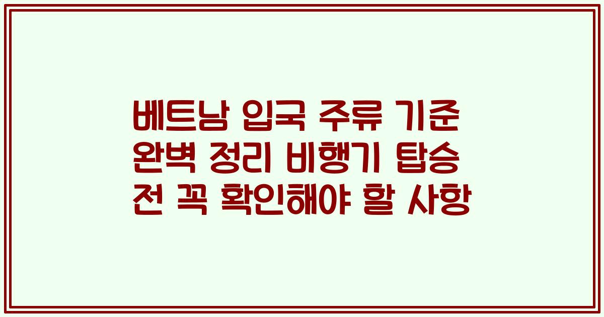 베트남 입국 주류 기준 완벽 정리 비행기 탑승 전 꼭 확인해야 할 사항