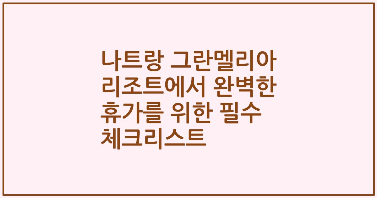 나트랑 그란멜리아 리조트에서 완벽한 휴가를 위한 필수 체크리스트