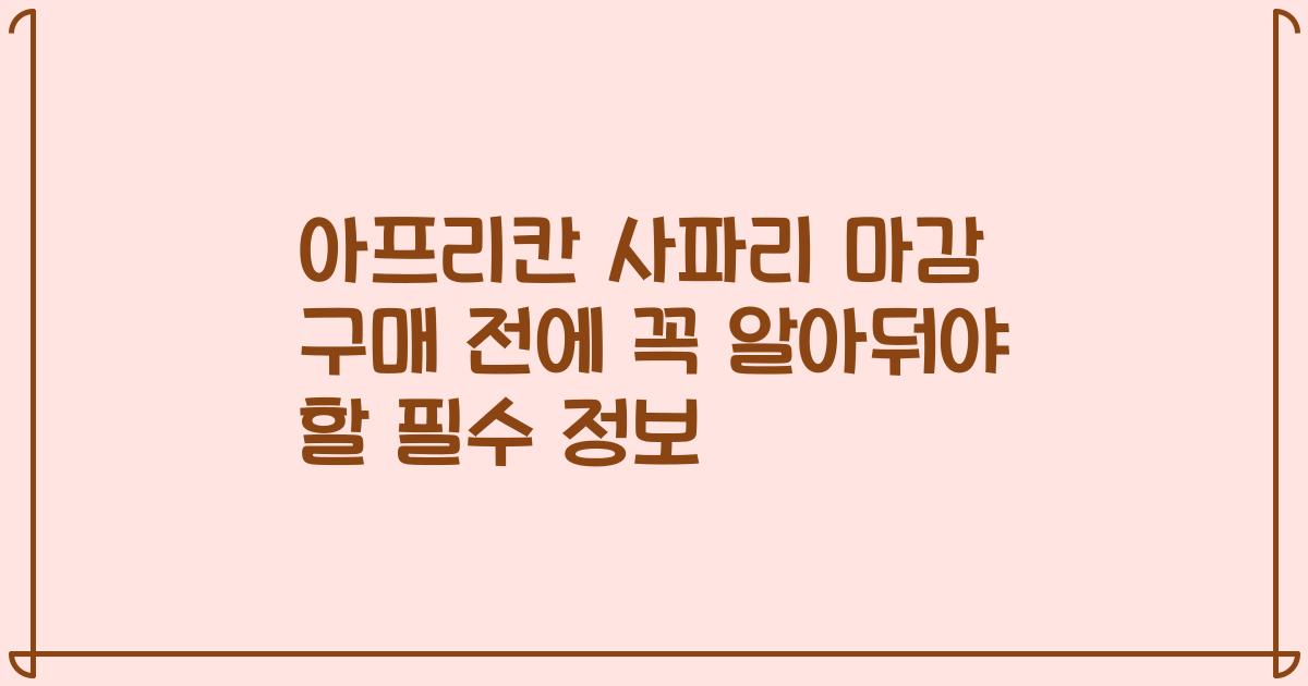 아프리칸 사파리 마감 구매 전에 꼭 알아둬야 할 필수 정보
