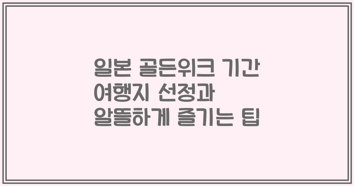 일본 골든위크 기간 여행지 선정과 알뜰하게 즐기는 팁