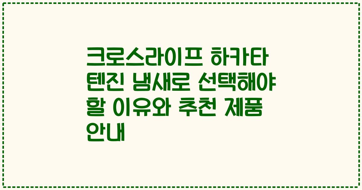 크로스라이프 하카타 텐진 냄새로 선택해야 할 이유와 추천 제품 안내