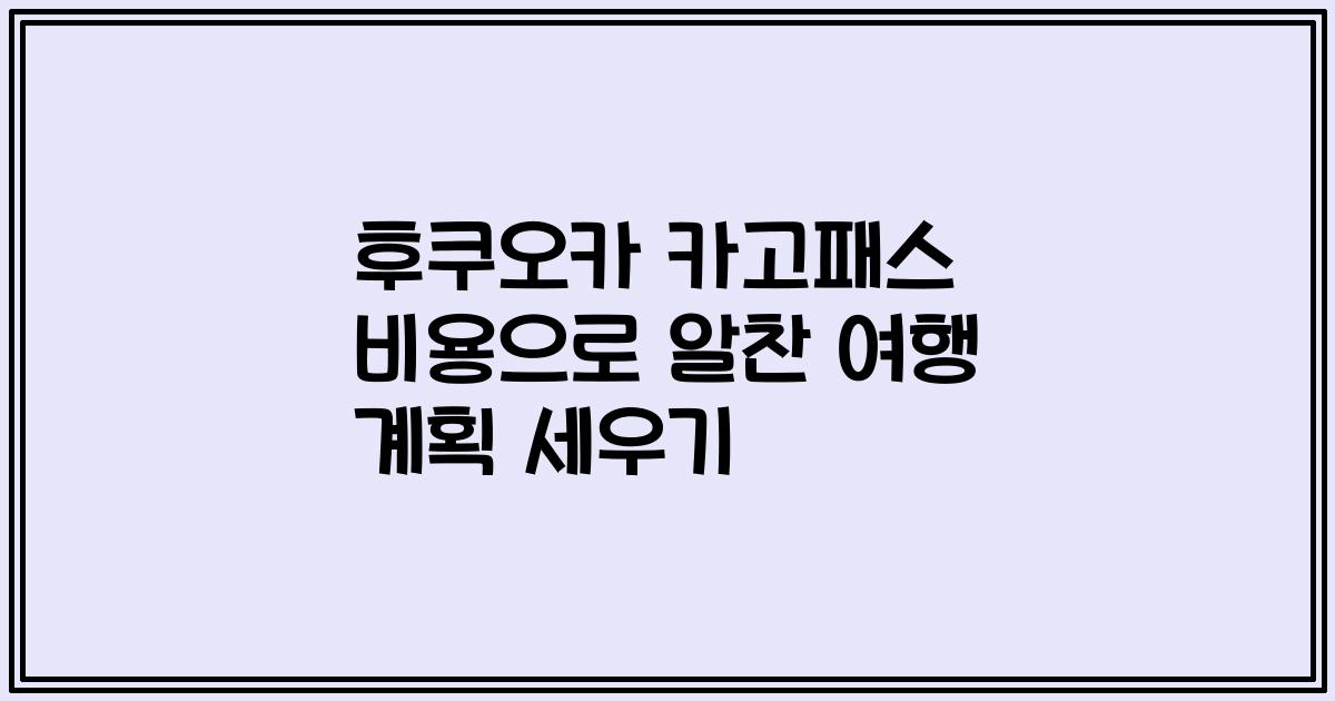 후쿠오카 카고패스 비용으로 알찬 여행 계획 세우기