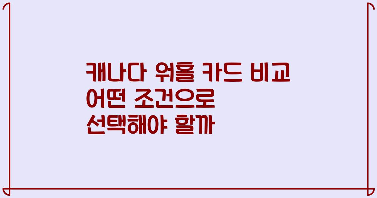 캐나다 워홀 카드 비교 어떤 조건으로 선택해야 할까