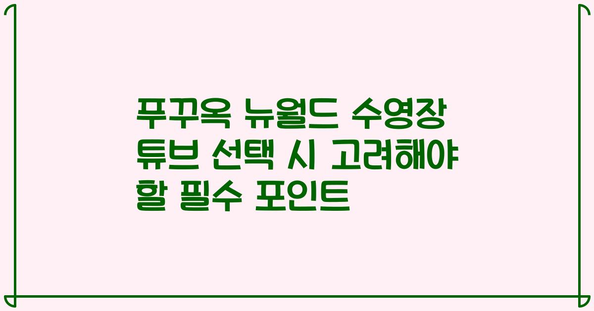 푸꾸옥 뉴월드 수영장 튜브 선택 시 고려해야 할 필수 포인트