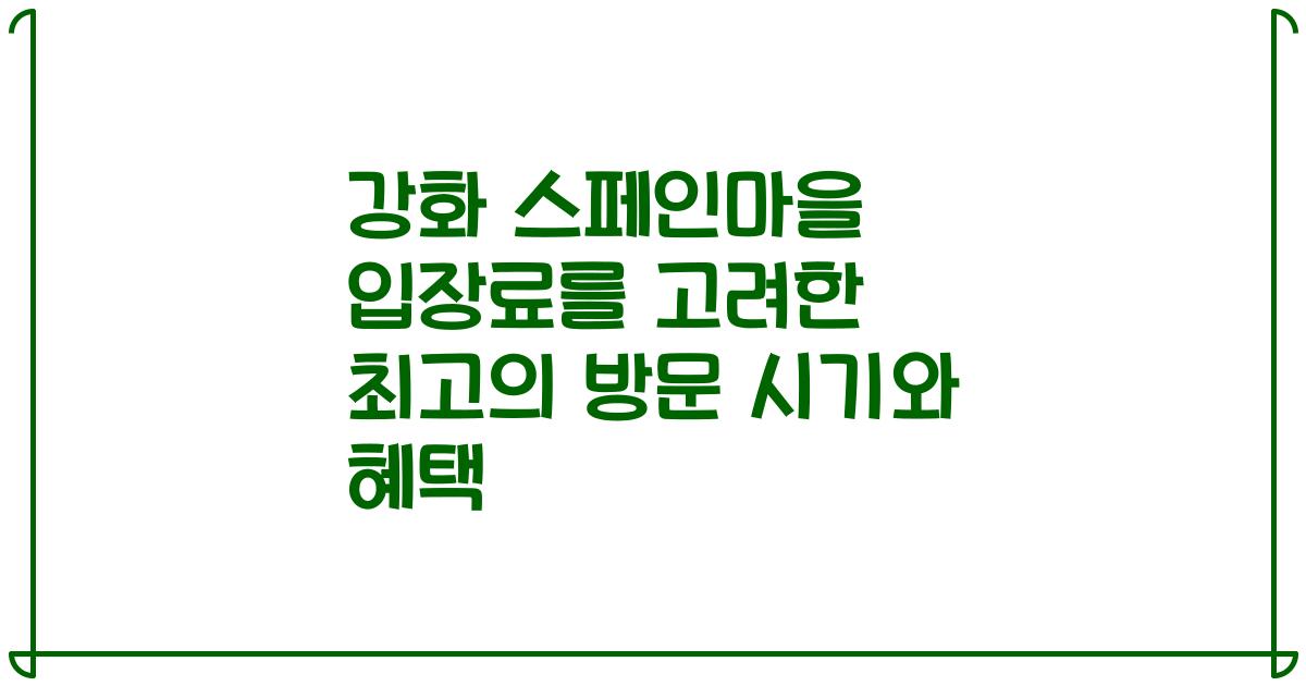 강화 스페인마을 입장료를 고려한 최고의 방문 시기와 혜택