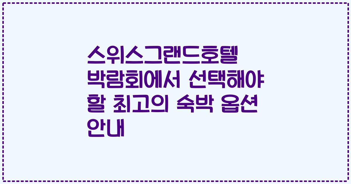 스위스그랜드호텔 박람회에서 선택해야 할 최고의 숙박 옵션 안내