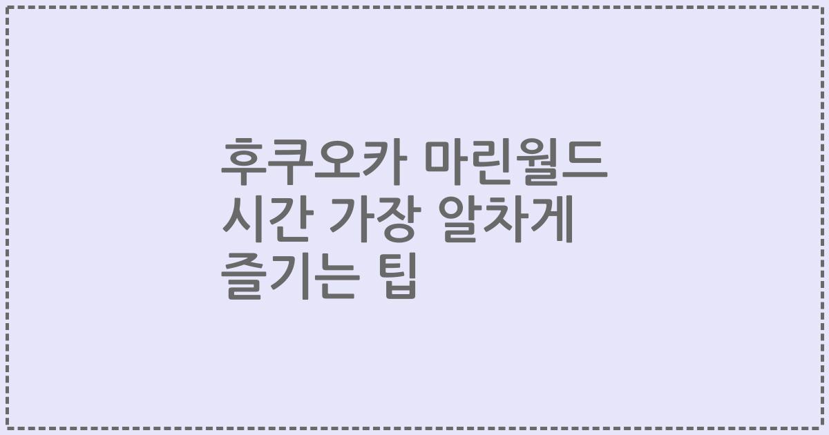 후쿠오카 마린월드 시간 가장 알차게 즐기는 팁