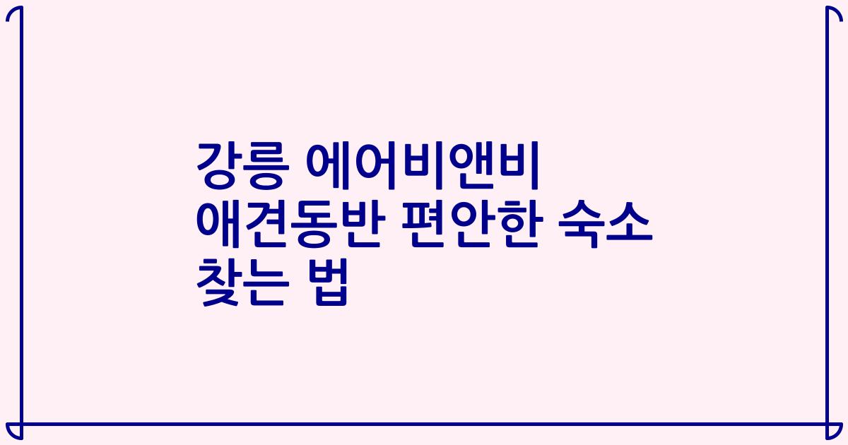 강릉 에어비앤비 애견동반 편안한 숙소 찾는 법
