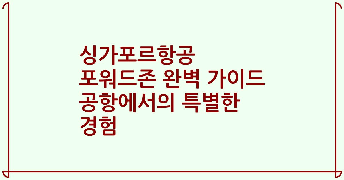 싱가포르항공 포워드존 완벽 가이드 공항에서의 특별한 경험