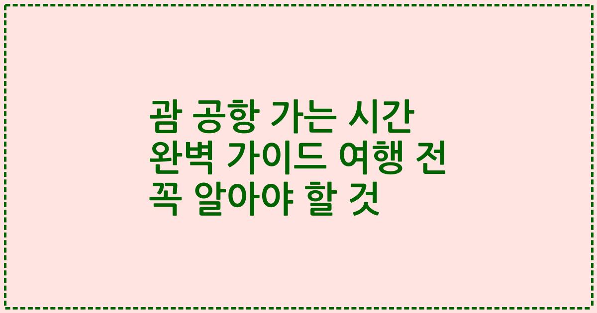 괌 공항 가는 시간 완벽 가이드 여행 전 꼭 알아야 할 것