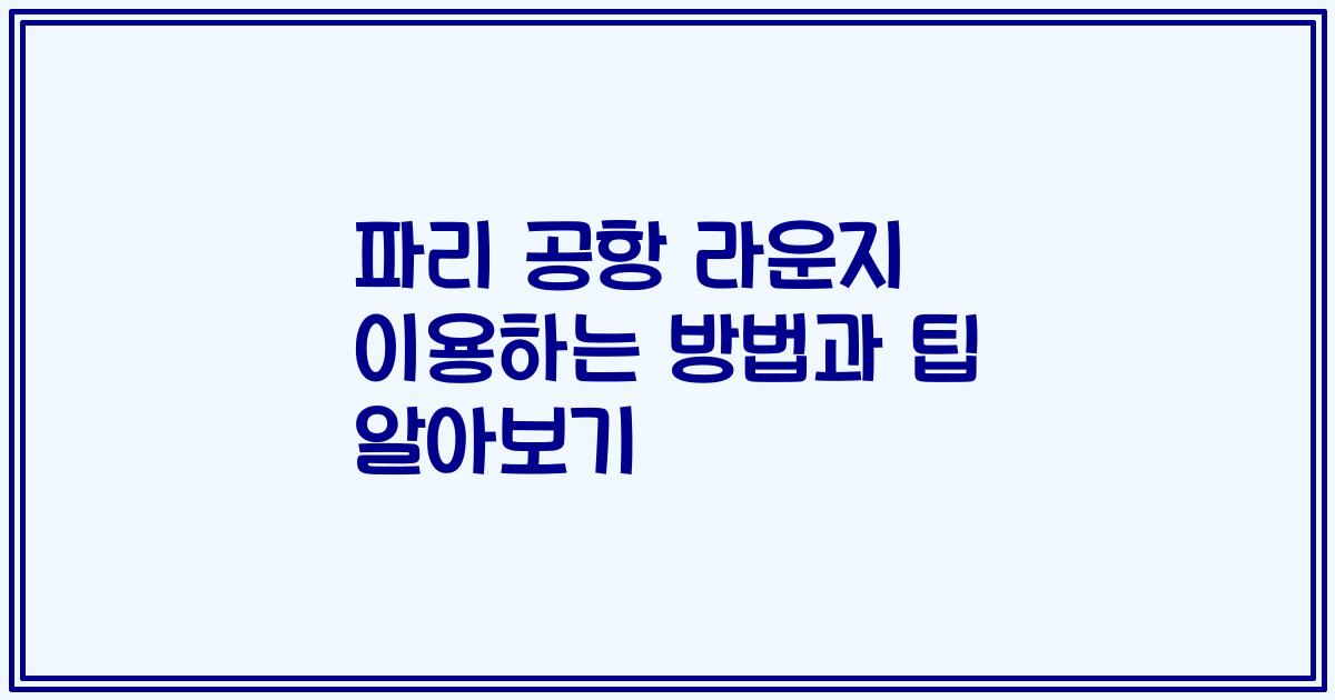 파리 공항 라운지 이용하는 방법과 팁 알아보기