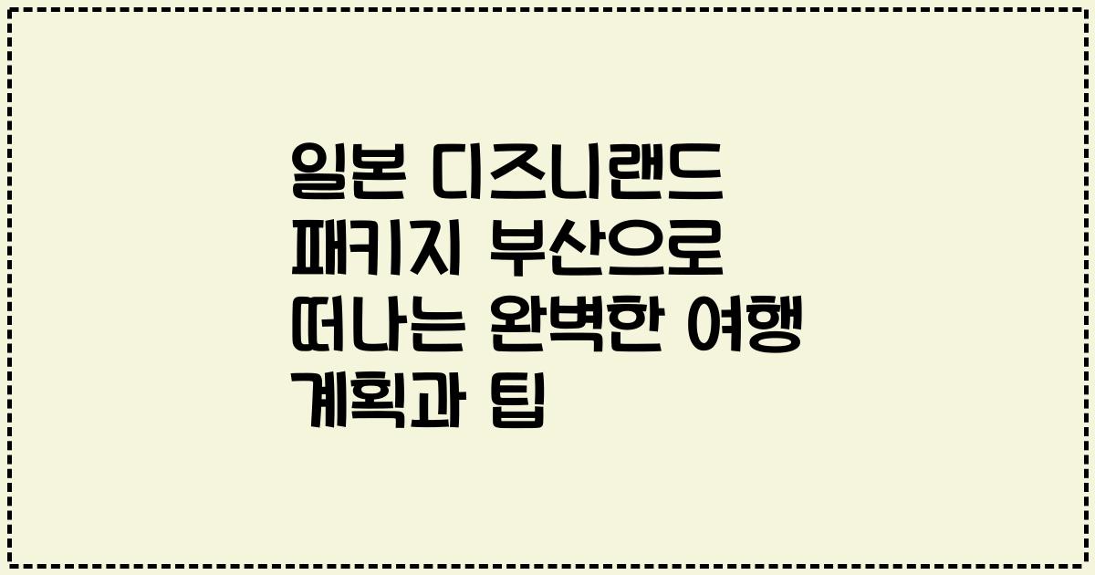 일본 디즈니랜드 패키지 부산으로 떠나는 완벽한 여행 계획과 팁