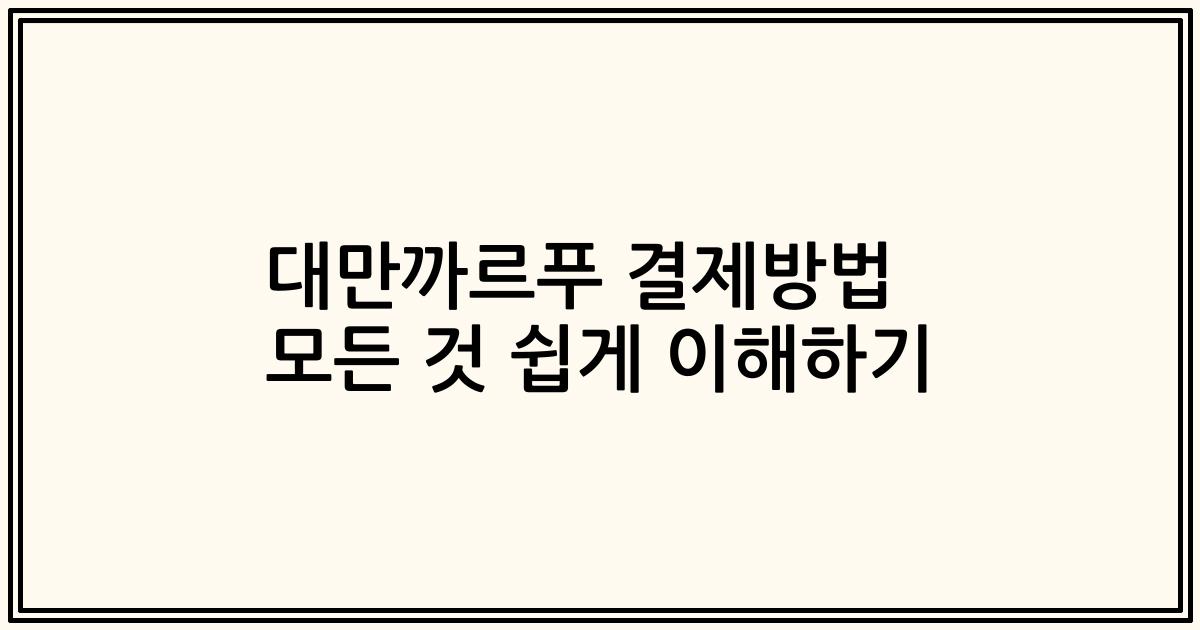 대만까르푸 결제방법 모든 것 쉽게 이해하기