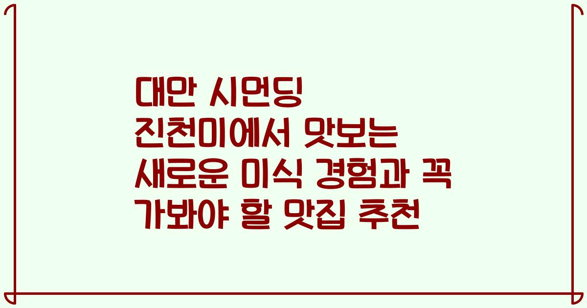 대만 시먼딩 진천미에서 맛보는 새로운 미식 경험과 꼭 가봐야 할 맛집 추천