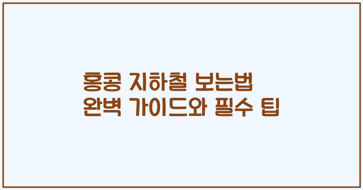홍콩 지하철 보는법 완벽 가이드와 필수 팁
