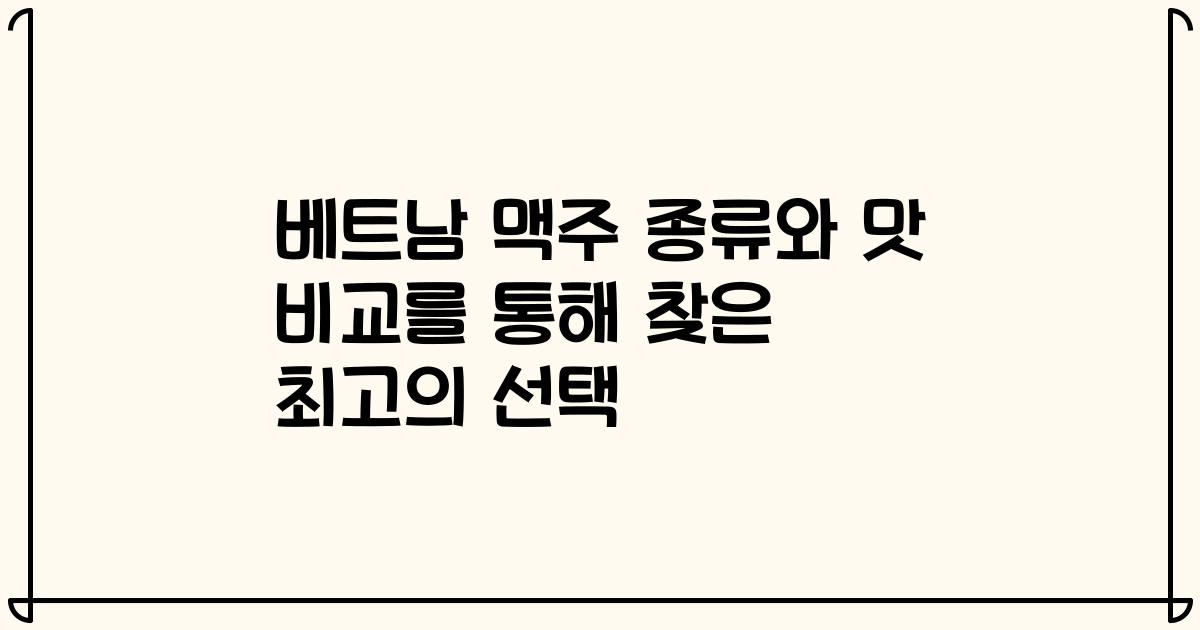 베트남 맥주 종류와 맛 비교를 통해 찾은 최고의 선택