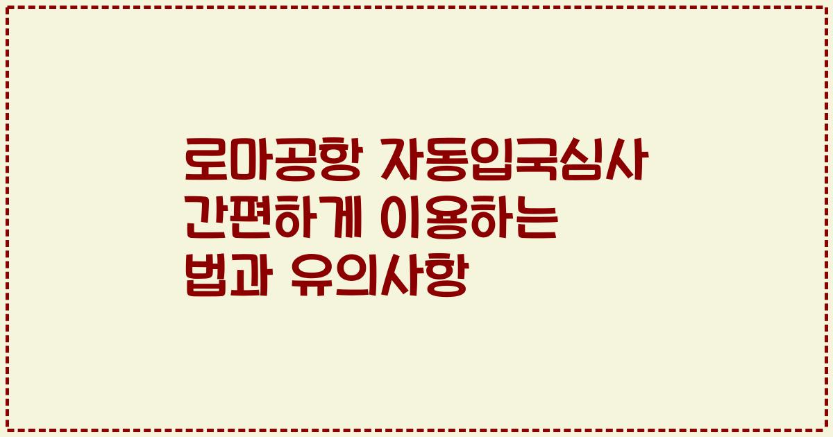 로마공항 자동입국심사 간편하게 이용하는 법과 유의사항