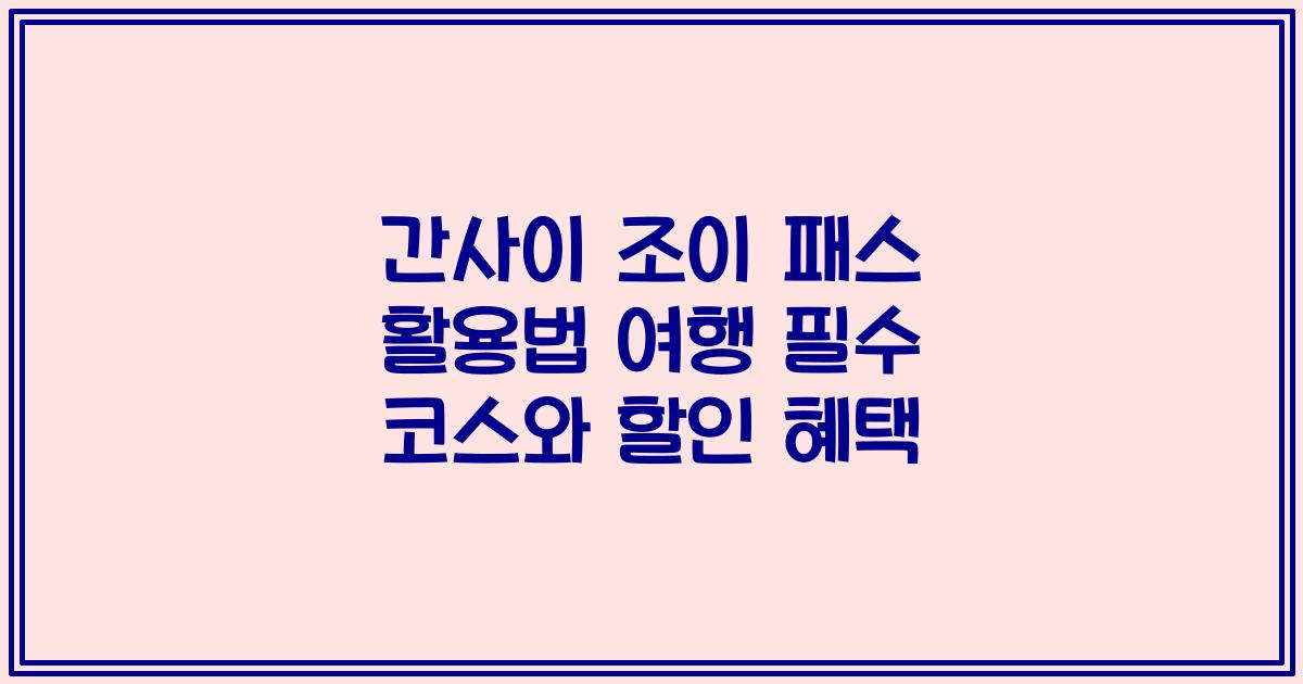 간사이 조이 패스 활용법 여행 필수 코스와 할인 혜택