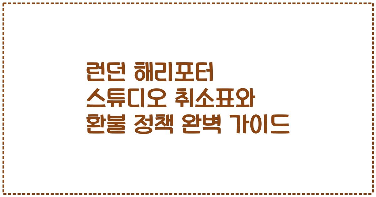 런던 해리포터 스튜디오 취소표와 환불 정책 완벽 가이드