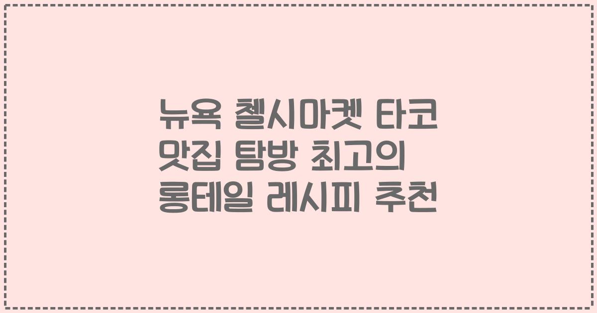 뉴욕 첼시마켓 타코 맛집 탐방 최고의 롱테일 레시피 추천