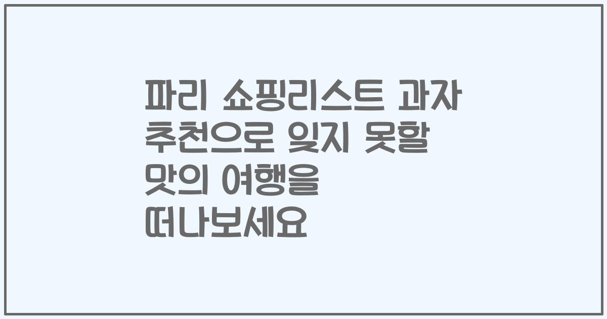 파리 쇼핑리스트 과자 추천으로 잊지 못할 맛의 여행을 떠나보세요
