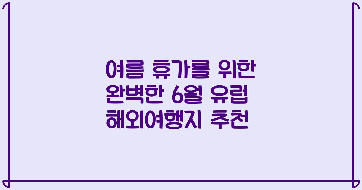 여름 휴가를 위한 완벽한 6월 유럽 해외여행지 추천