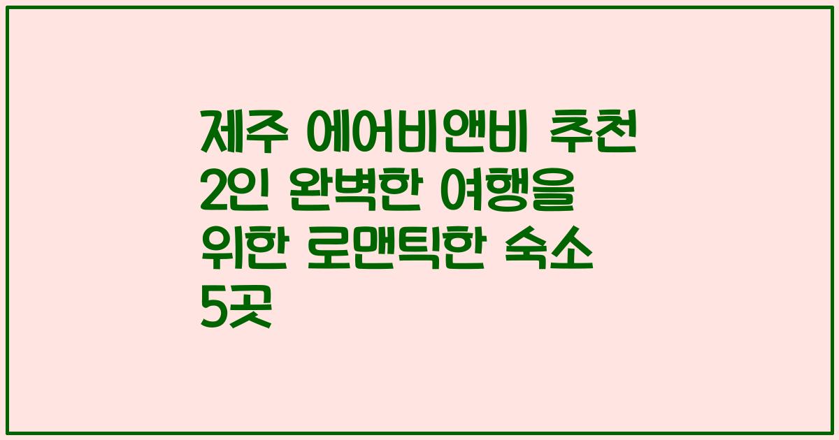 제주 에어비앤비 추천 2인 완벽한 여행을 위한 로맨틱한 숙소 5곳