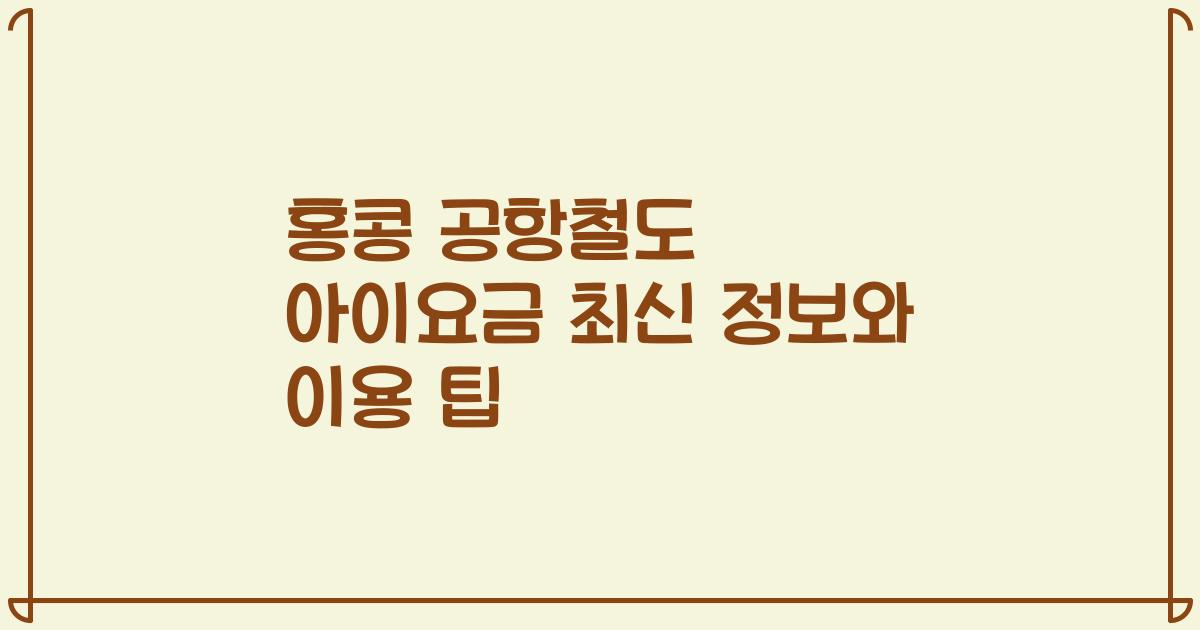 홍콩 공항철도 아이요금 최신 정보와 이용 팁
