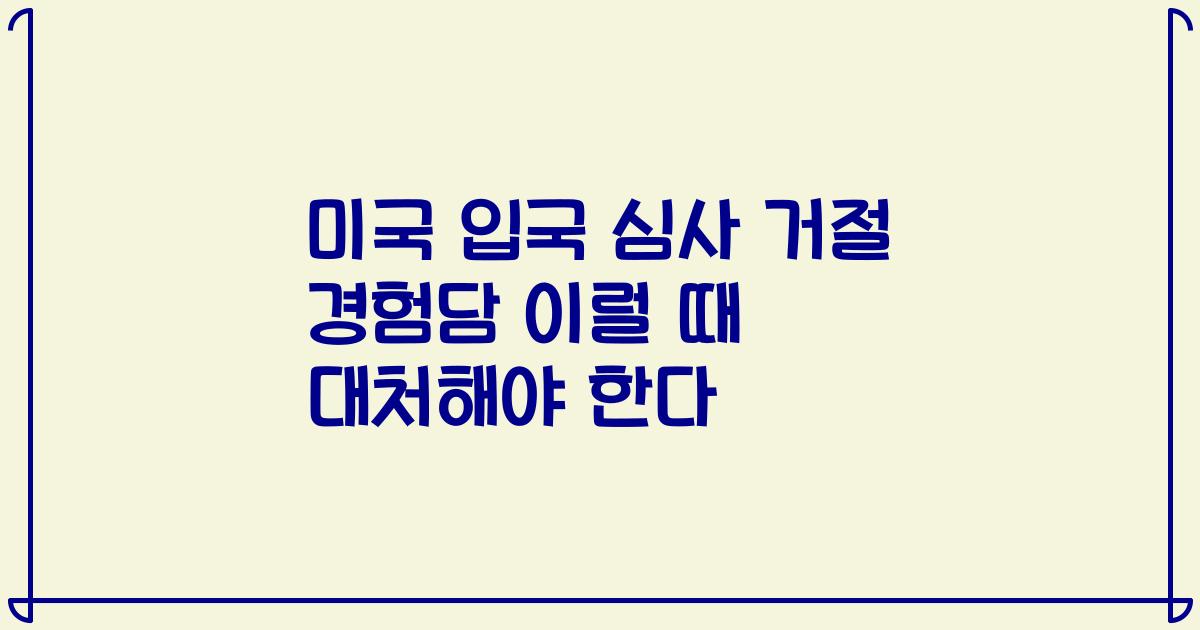 미국 입국 심사 거절 경험담 이럴 때 대처해야 한다