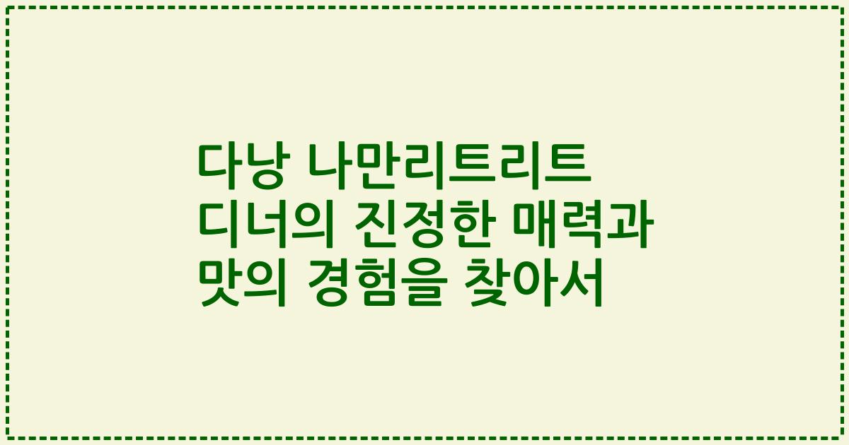 다낭 나만리트리트 디너의 진정한 매력과 맛의 경험을 찾아서