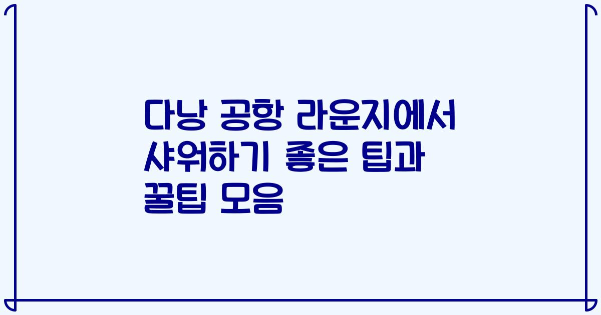 다낭 공항 라운지에서 샤워하기 좋은 팁과 꿀팁 모음