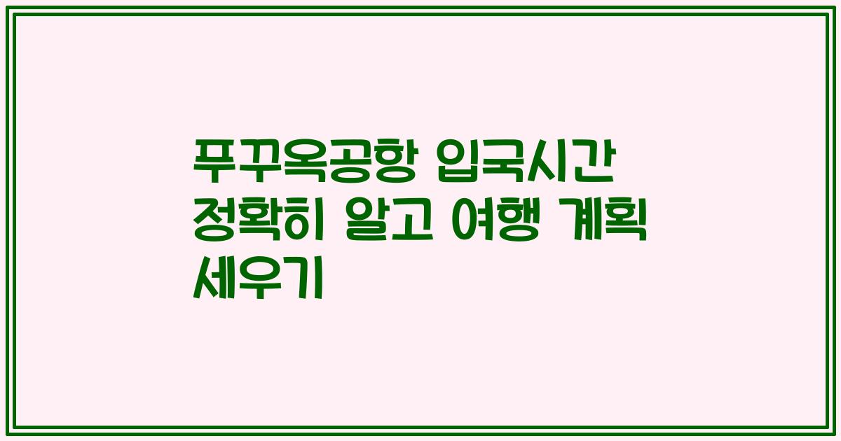 푸꾸옥공항 입국시간 정확히 알고 여행 계획 세우기