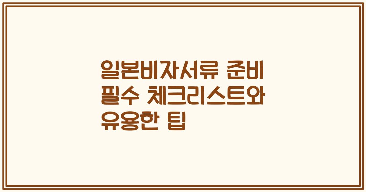 일본비자서류 준비 필수 체크리스트와 유용한 팁