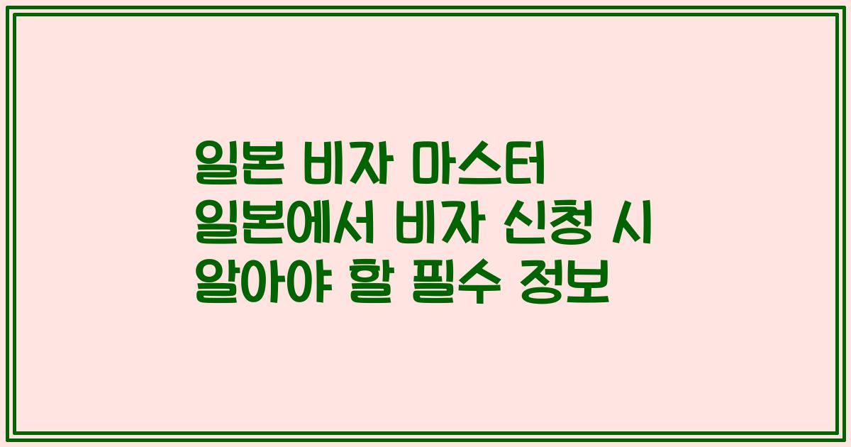 일본 비자 마스터 일본에서 비자 신청 시 알아야 할 필수 정보