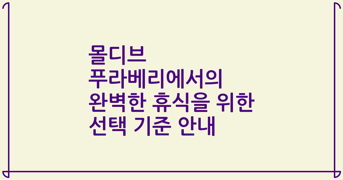 몰디브 푸라베리에서의 완벽한 휴식을 위한 선택 기준 안내